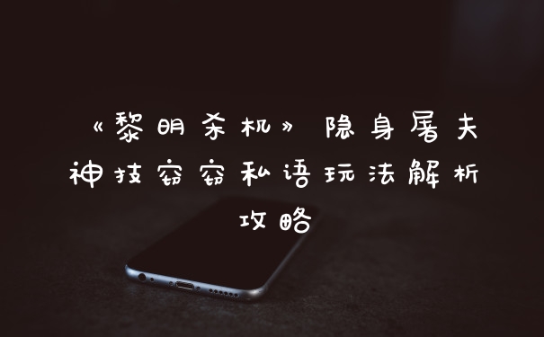 《黎明杀机》隐身屠夫神技窃窃私语玩法解析攻略