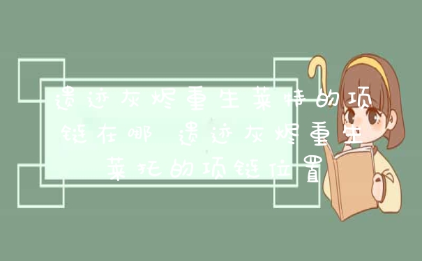 遗迹灰烬重生莱特的项链在哪 遗迹灰烬重生莱托的项链位置
