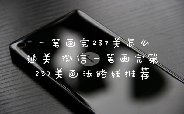 一笔画完237关怎么通关 微信一笔画完第237关画法路线推荐