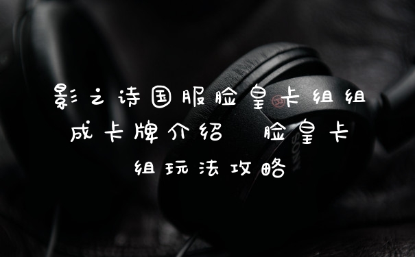 影之诗国服脸皇卡组组成卡牌介绍  脸皇卡组玩法攻略