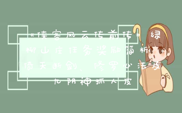 《侠客风云传前传》绿柳山庄任务奖励简析 倚天断剑、修罗心法及九阴神抓人皮