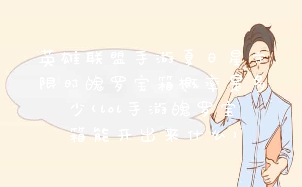 英雄联盟手游夏日星守限时魄罗宝箱概率是多少(lol手游魄罗宝箱能开出来什么)