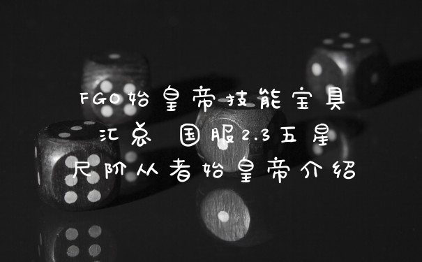 FGO始皇帝技能宝具汇总 国服2.3五星尺阶从者始皇帝介绍