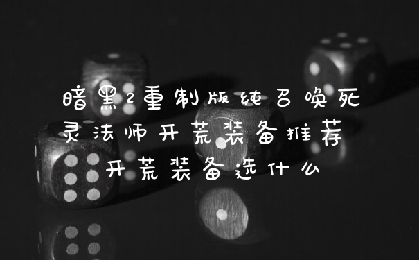 暗黑2重制版纯召唤死灵法师开荒装备推荐 开荒装备选什么