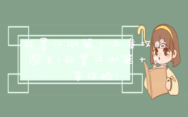 放置江湖第十九章攻略图文(放置江湖第十九章攻略)
