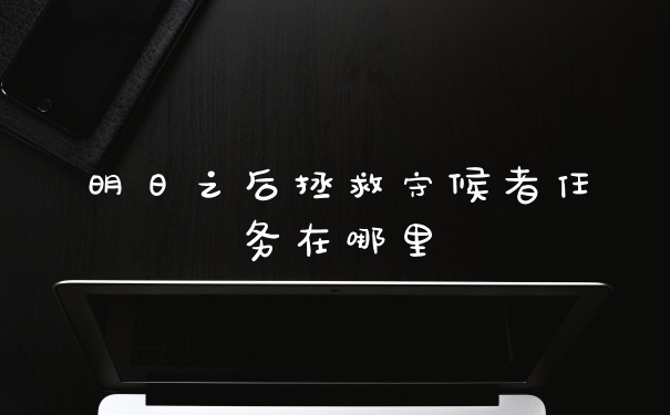 明日之后拯救守候者任务在哪里