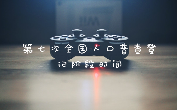 第七次全国人口普查登记阶段时间