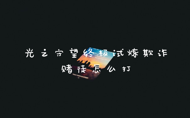 光之守望终极试炼欺诈赌徒怎么打