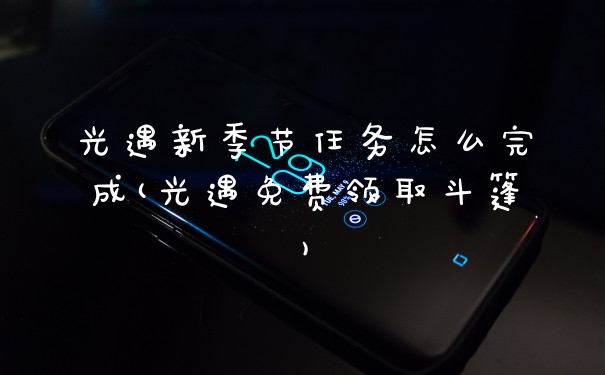 光遇新季节任务怎么完成(光遇免费领取斗篷)