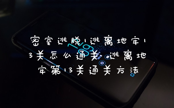 密室逃脱1逃离地牢13关怎么通关 逃离地牢第13关通关方法