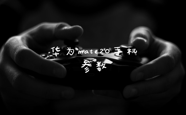 华为mate20手机参数
