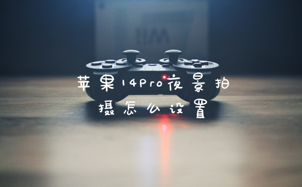 苹果14Pro夜景拍摄怎么设置