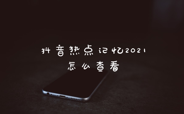 抖音热点记忆2021怎么查看