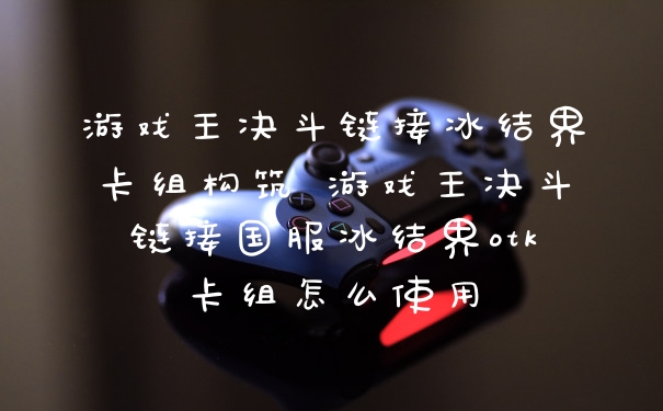 游戏王决斗链接冰结界卡组构筑 游戏王决斗链接国服冰结界otk卡组怎么使用