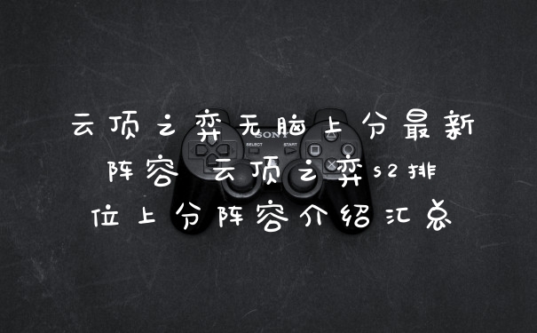 云顶之弈无脑上分最新阵容 云顶之弈s2排位上分阵容介绍汇总