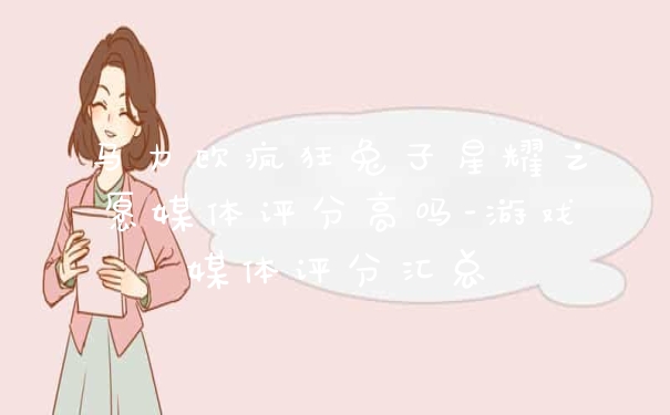 马力欧疯狂兔子星耀之愿媒体评分高吗-游戏媒体评分汇总