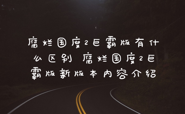 腐烂国度2巨霸版有什么区别 腐烂国度2巨霸版新版本内容介绍