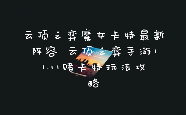 云顶之弈魔女卡特最新阵容 云顶之弈手游11.11赌卡特玩法攻略