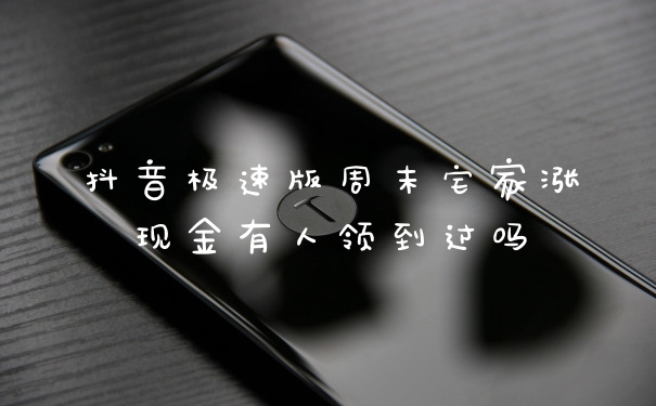 抖音极速版周末宅家涨现金有人领到过吗