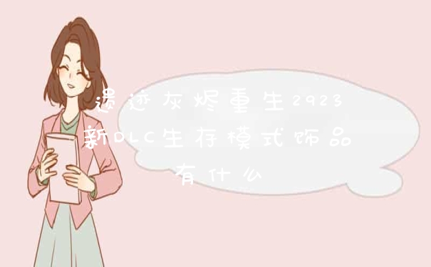 遗迹灰烬重生2923新DLC生存模式饰品有什么