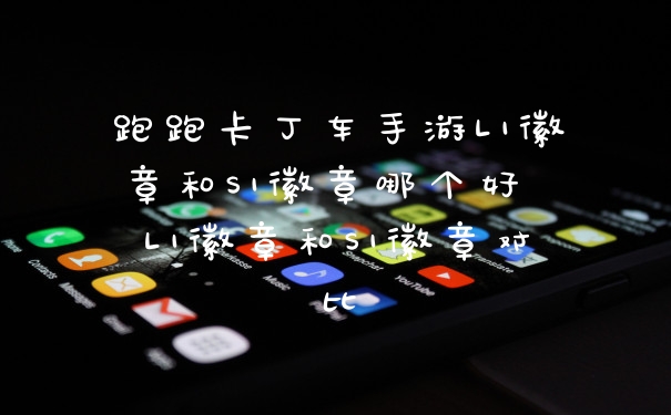 跑跑卡丁车手游L1徽章和S1徽章哪个好 L1徽章和S1徽章对比