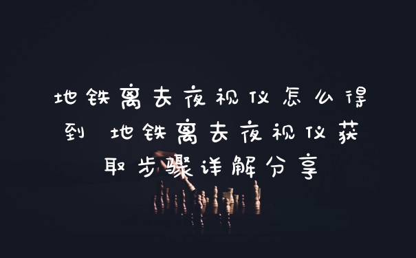 地铁离去夜视仪怎么得到 地铁离去夜视仪获取步骤详解分享
