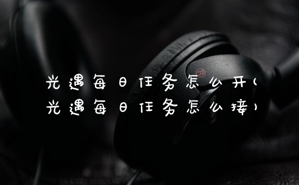 光遇每日任务怎么开(光遇每日任务怎么接)