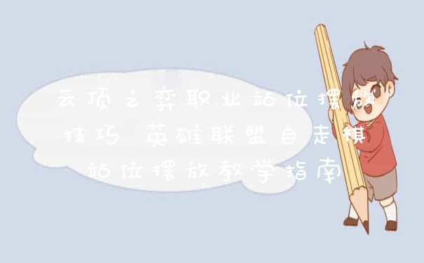 云顶之弈职业站位摆放技巧 英雄联盟自走棋站位摆放教学指南
