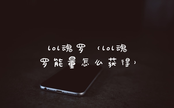 lol魂罗（lol魂罗能量怎么获得）