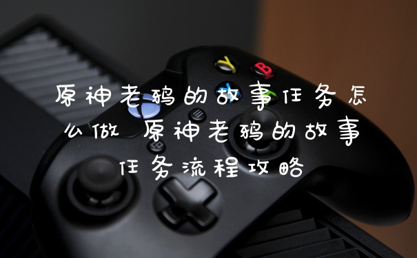 原神老鸦的故事任务怎么做 原神老鸦的故事任务流程攻略