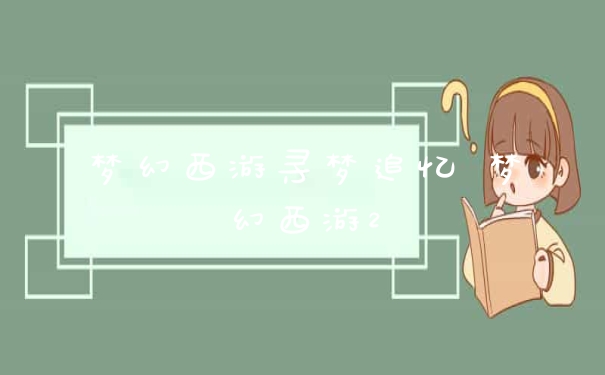 梦幻西游寻梦追忆 梦幻西游2