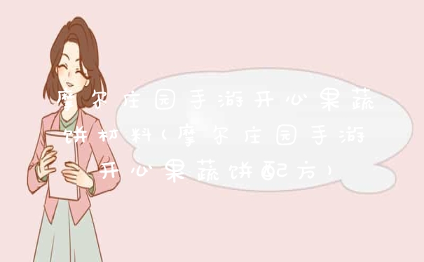 摩尔庄园手游开心果蔬饼材料(摩尔庄园手游开心果蔬饼配方)
