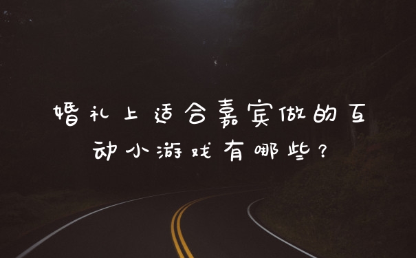 婚礼上适合嘉宾做的互动小游戏有哪些？