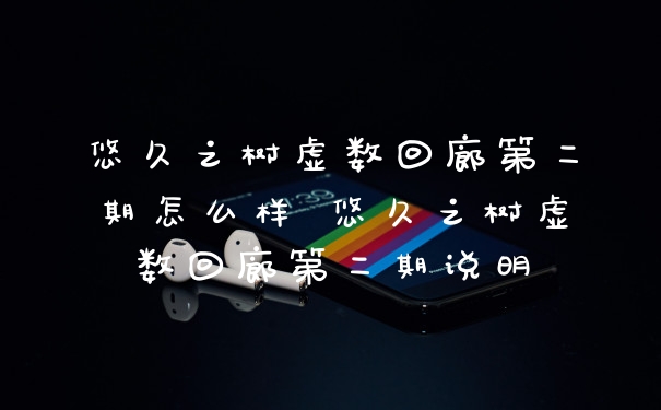 悠久之树虚数回廊第二期怎么样 悠久之树虚数回廊第二期说明