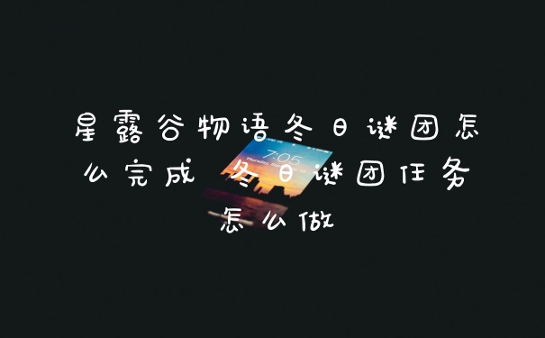 星露谷物语冬日谜团怎么完成 冬日谜团任务怎么做