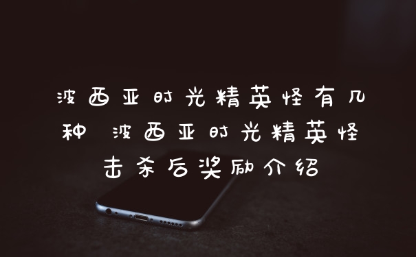 波西亚时光精英怪有几种 波西亚时光精英怪击杀后奖励介绍