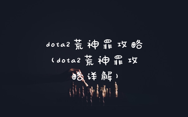 dota2荒神罪攻略(dota2荒神罪攻略详解)