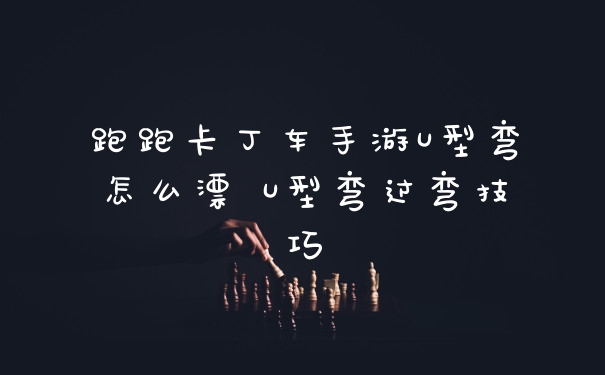 跑跑卡丁车手游U型弯怎么漂 U型弯过弯技巧