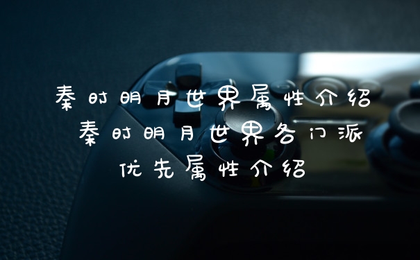 秦时明月世界属性介绍 秦时明月世界各门派优先属性介绍