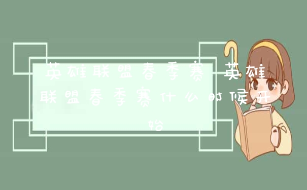 英雄联盟春季赛 英雄联盟春季赛什么时候开始
