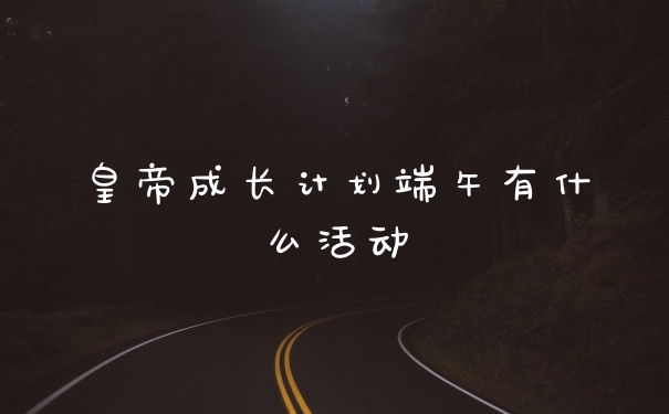 皇帝成长计划端午有什么活动