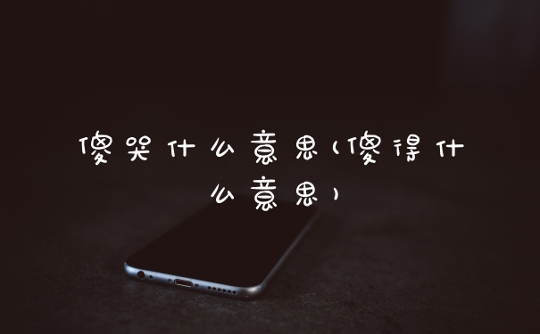 傻哭什么意思(傻得什么意思)