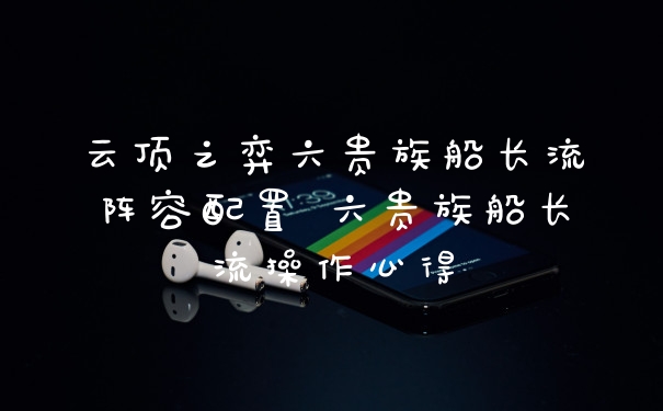 云顶之弈六贵族船长流阵容配置 六贵族船长流操作心得