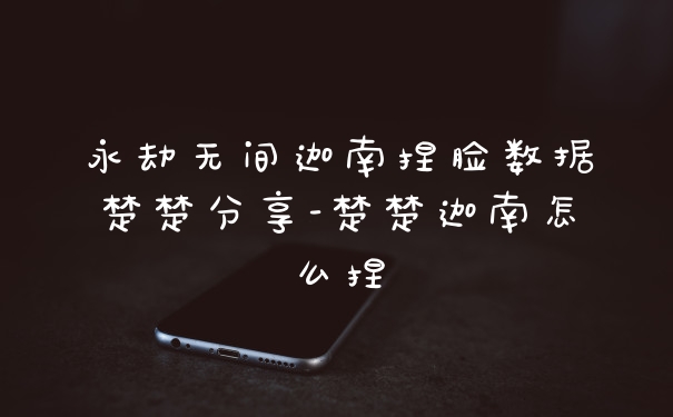 永劫无间迦南捏脸数据楚楚分享-楚楚迦南怎么捏