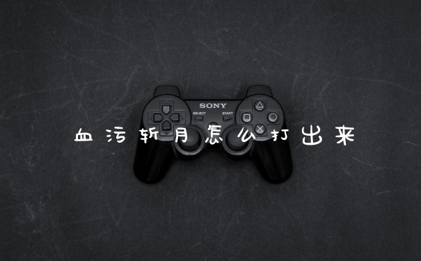 血污斩月怎么打出来