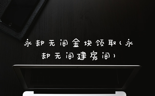 永劫无间金块领取(永劫无间建房间)