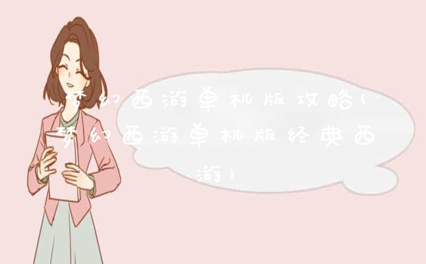 梦幻西游单机版攻略(梦幻西游单机版经典西游)