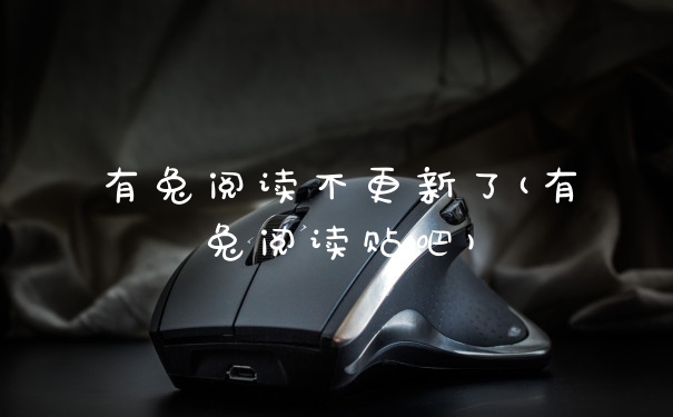 有兔阅读不更新了(有兔阅读贴吧)