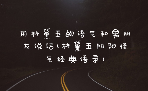 用林黛玉的语气和男朋友说话(林黛玉阴阳怪气经典语录)