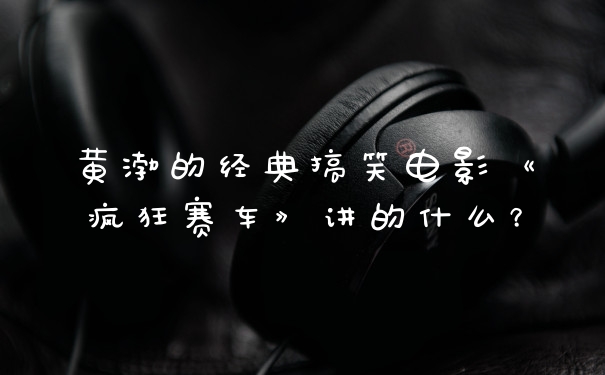 黄渤的经典搞笑电影《疯狂赛车》讲的什么？
